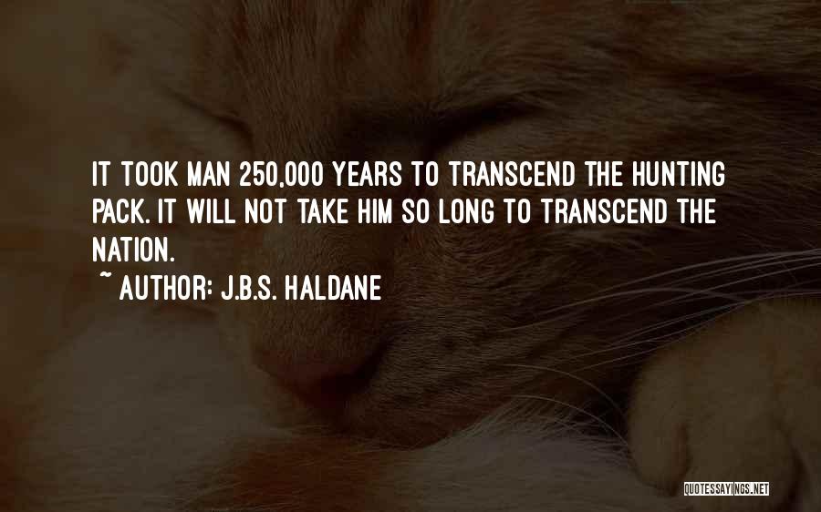 J.B.S. Haldane Quotes: It Took Man 250,000 Years To Transcend The Hunting Pack. It Will Not Take Him So Long To Transcend The