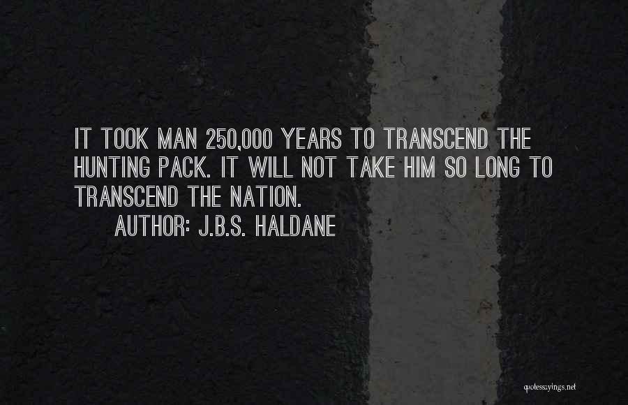 J.B.S. Haldane Quotes: It Took Man 250,000 Years To Transcend The Hunting Pack. It Will Not Take Him So Long To Transcend The