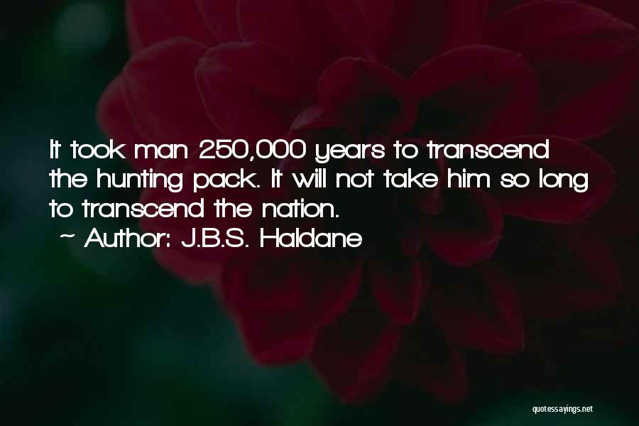 J.B.S. Haldane Quotes: It Took Man 250,000 Years To Transcend The Hunting Pack. It Will Not Take Him So Long To Transcend The