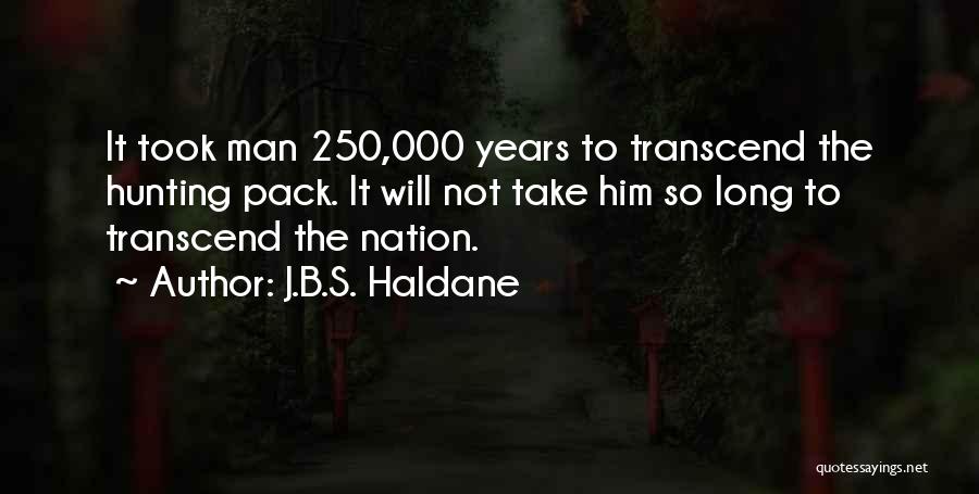 J.B.S. Haldane Quotes: It Took Man 250,000 Years To Transcend The Hunting Pack. It Will Not Take Him So Long To Transcend The