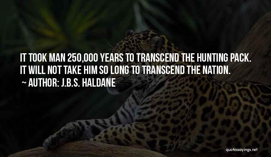 J.B.S. Haldane Quotes: It Took Man 250,000 Years To Transcend The Hunting Pack. It Will Not Take Him So Long To Transcend The