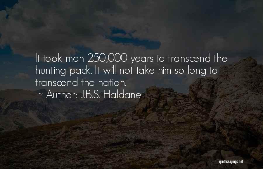 J.B.S. Haldane Quotes: It Took Man 250,000 Years To Transcend The Hunting Pack. It Will Not Take Him So Long To Transcend The