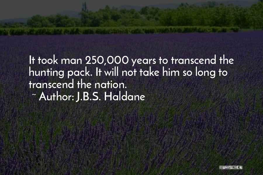 J.B.S. Haldane Quotes: It Took Man 250,000 Years To Transcend The Hunting Pack. It Will Not Take Him So Long To Transcend The