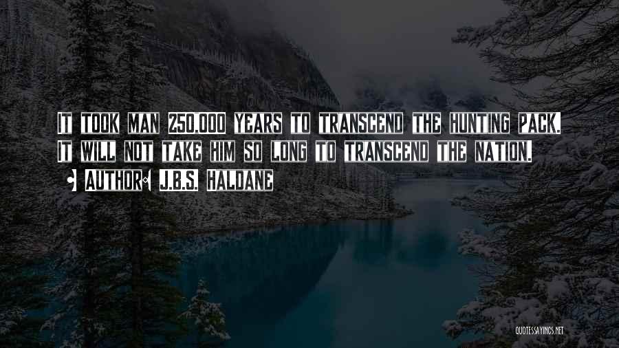 J.B.S. Haldane Quotes: It Took Man 250,000 Years To Transcend The Hunting Pack. It Will Not Take Him So Long To Transcend The