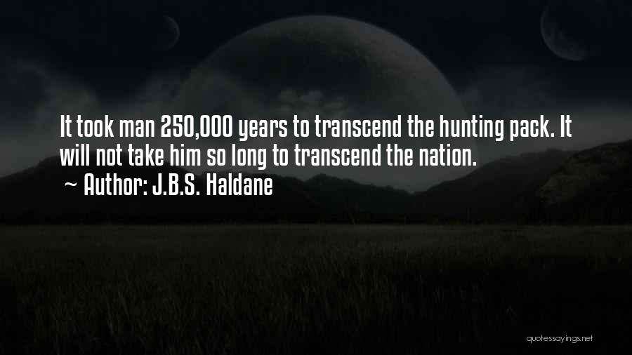 J.B.S. Haldane Quotes: It Took Man 250,000 Years To Transcend The Hunting Pack. It Will Not Take Him So Long To Transcend The