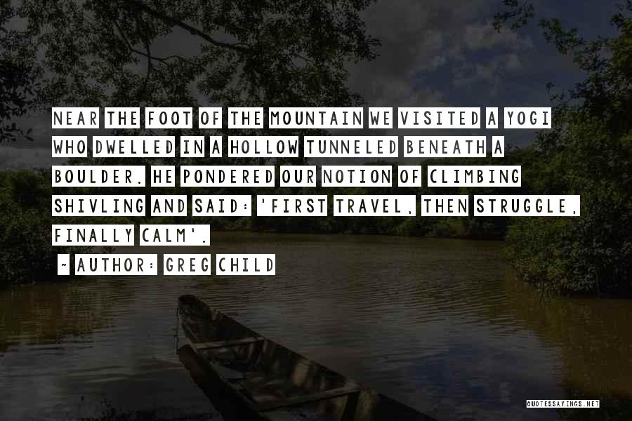 Greg Child Quotes: Near The Foot Of The Mountain We Visited A Yogi Who Dwelled In A Hollow Tunneled Beneath A Boulder. He