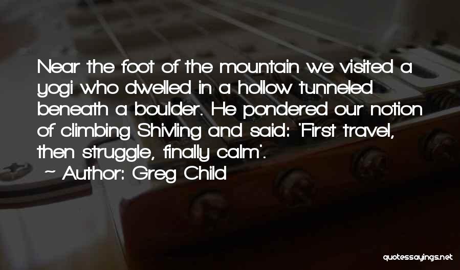 Greg Child Quotes: Near The Foot Of The Mountain We Visited A Yogi Who Dwelled In A Hollow Tunneled Beneath A Boulder. He