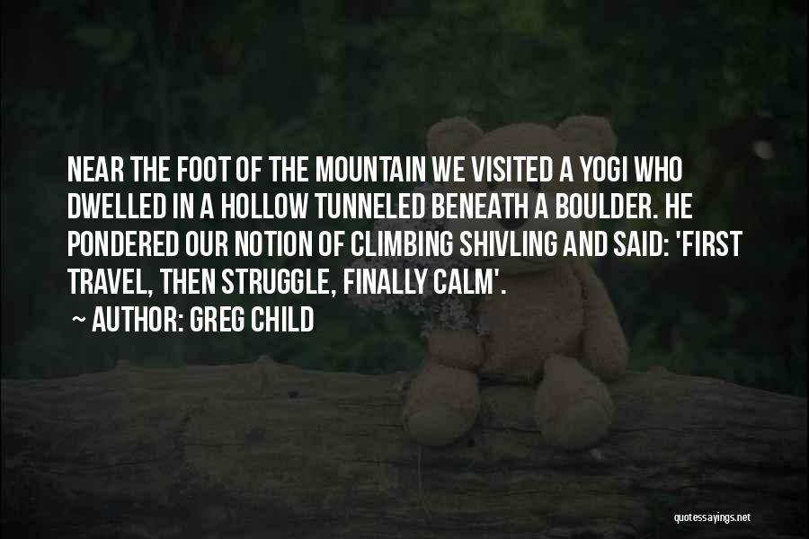 Greg Child Quotes: Near The Foot Of The Mountain We Visited A Yogi Who Dwelled In A Hollow Tunneled Beneath A Boulder. He