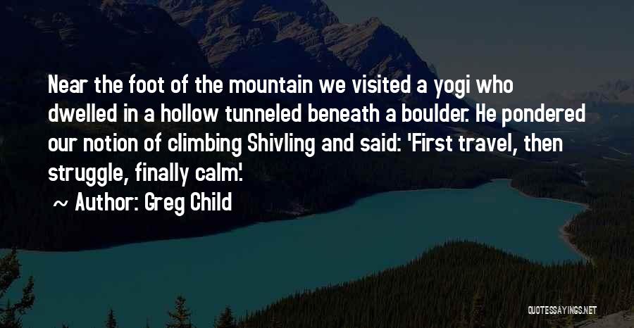 Greg Child Quotes: Near The Foot Of The Mountain We Visited A Yogi Who Dwelled In A Hollow Tunneled Beneath A Boulder. He