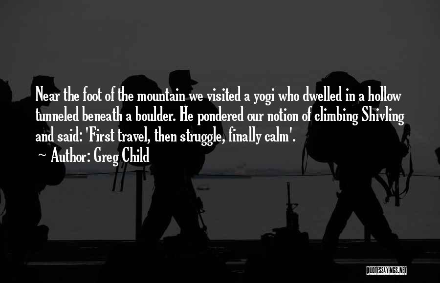 Greg Child Quotes: Near The Foot Of The Mountain We Visited A Yogi Who Dwelled In A Hollow Tunneled Beneath A Boulder. He