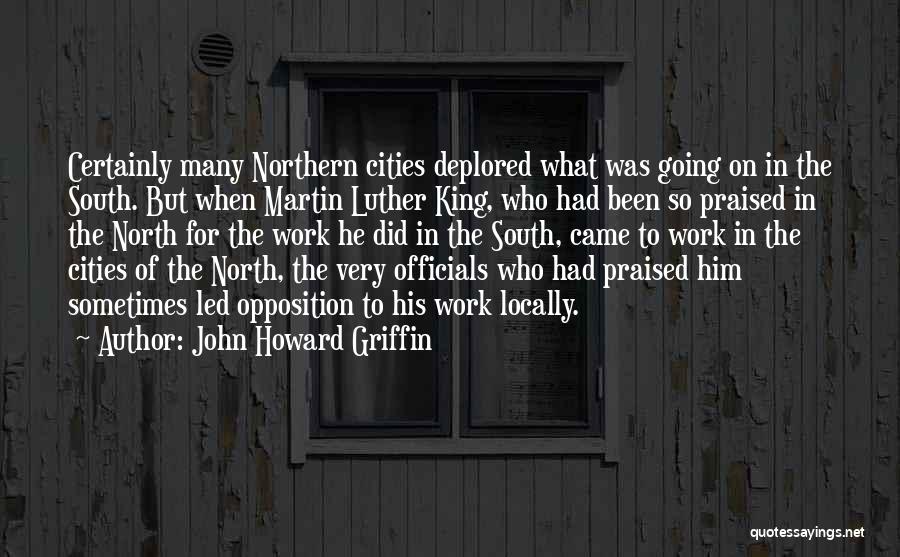 John Howard Griffin Quotes: Certainly Many Northern Cities Deplored What Was Going On In The South. But When Martin Luther King, Who Had Been