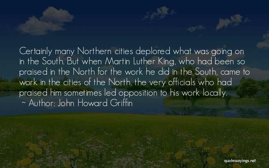 John Howard Griffin Quotes: Certainly Many Northern Cities Deplored What Was Going On In The South. But When Martin Luther King, Who Had Been