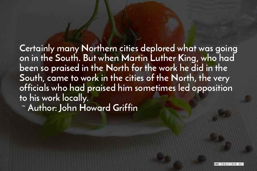 John Howard Griffin Quotes: Certainly Many Northern Cities Deplored What Was Going On In The South. But When Martin Luther King, Who Had Been