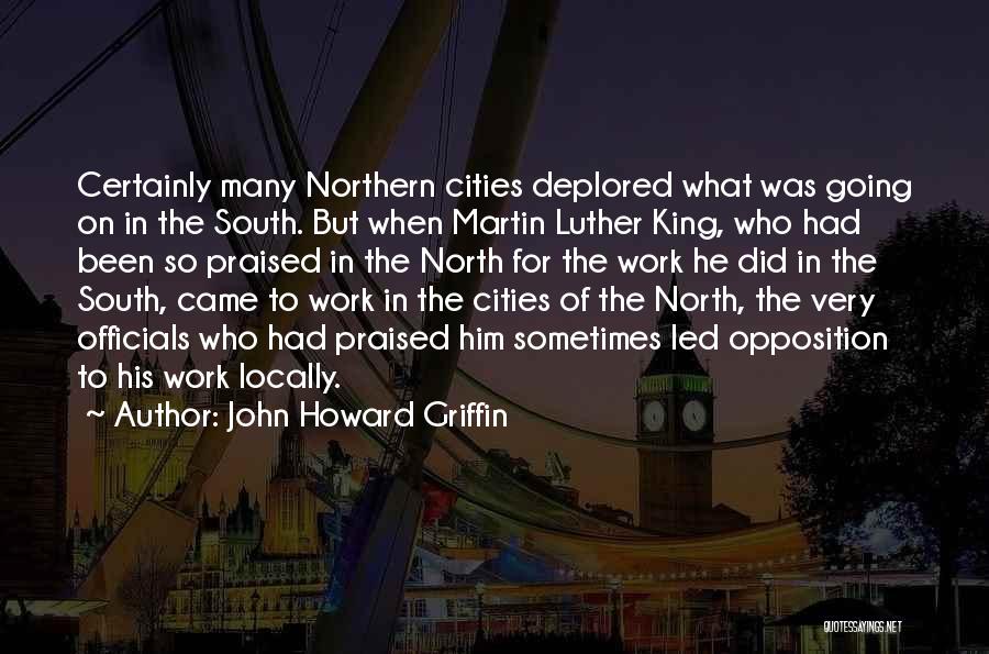 John Howard Griffin Quotes: Certainly Many Northern Cities Deplored What Was Going On In The South. But When Martin Luther King, Who Had Been