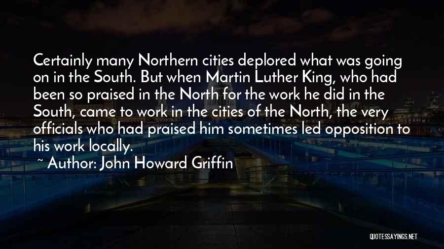 John Howard Griffin Quotes: Certainly Many Northern Cities Deplored What Was Going On In The South. But When Martin Luther King, Who Had Been