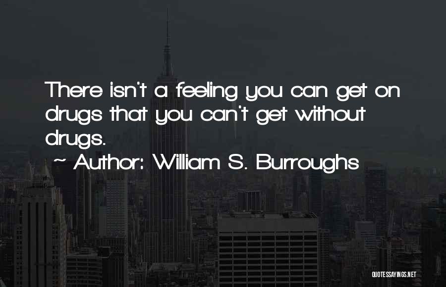 William S. Burroughs Quotes: There Isn't A Feeling You Can Get On Drugs That You Can't Get Without Drugs.