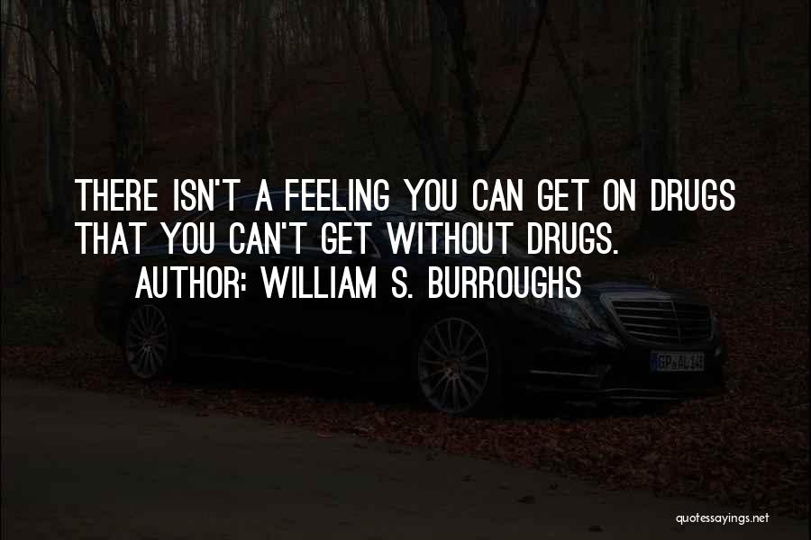 William S. Burroughs Quotes: There Isn't A Feeling You Can Get On Drugs That You Can't Get Without Drugs.