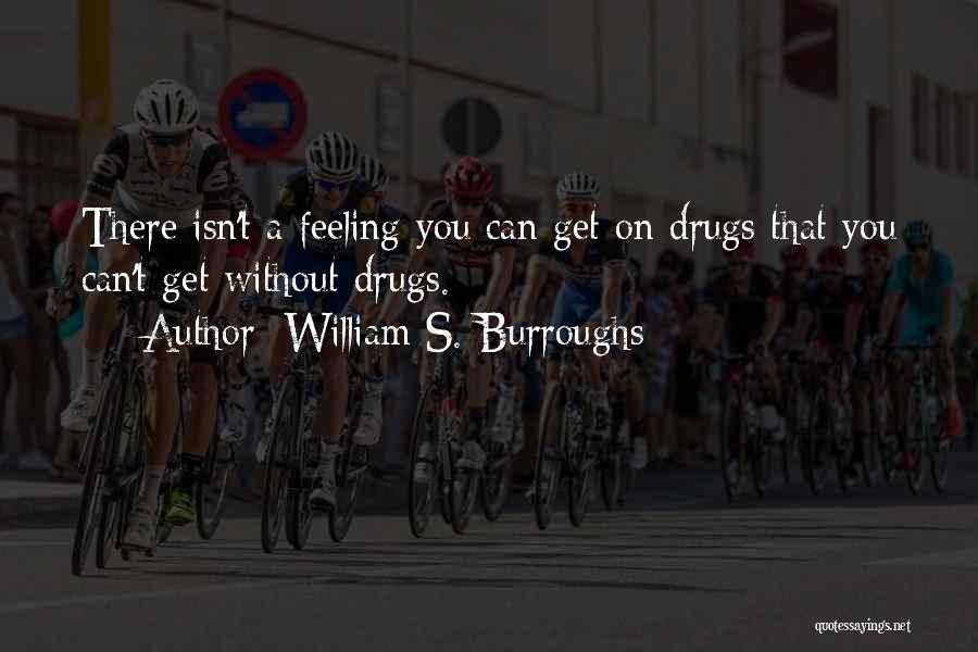 William S. Burroughs Quotes: There Isn't A Feeling You Can Get On Drugs That You Can't Get Without Drugs.
