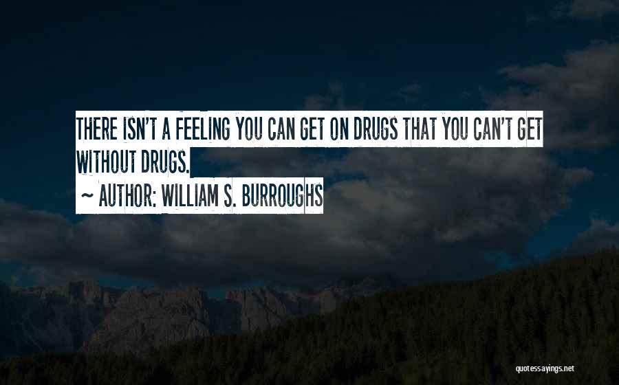William S. Burroughs Quotes: There Isn't A Feeling You Can Get On Drugs That You Can't Get Without Drugs.