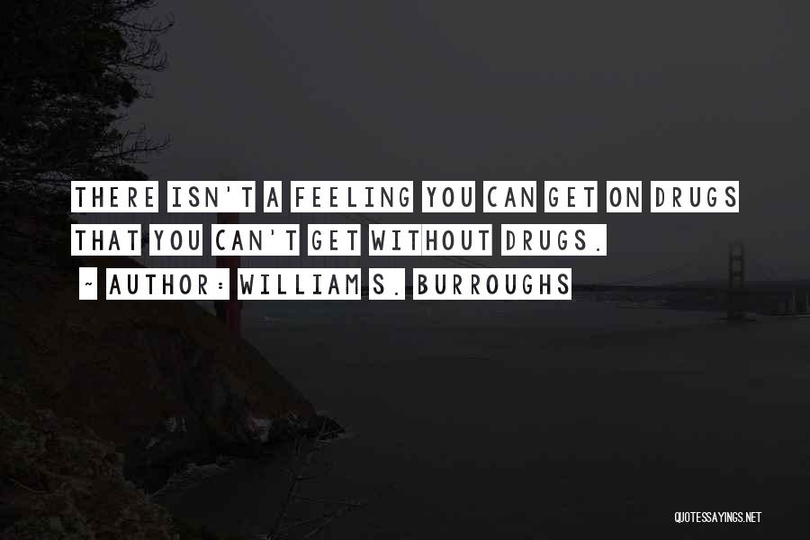 William S. Burroughs Quotes: There Isn't A Feeling You Can Get On Drugs That You Can't Get Without Drugs.