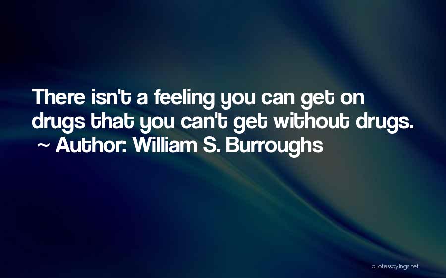William S. Burroughs Quotes: There Isn't A Feeling You Can Get On Drugs That You Can't Get Without Drugs.