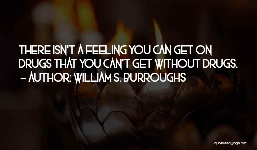 William S. Burroughs Quotes: There Isn't A Feeling You Can Get On Drugs That You Can't Get Without Drugs.
