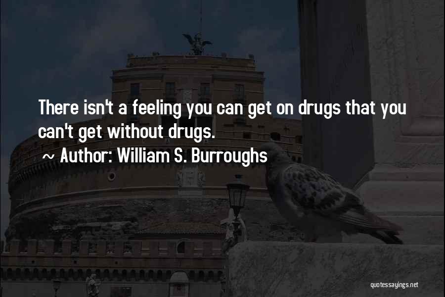 William S. Burroughs Quotes: There Isn't A Feeling You Can Get On Drugs That You Can't Get Without Drugs.