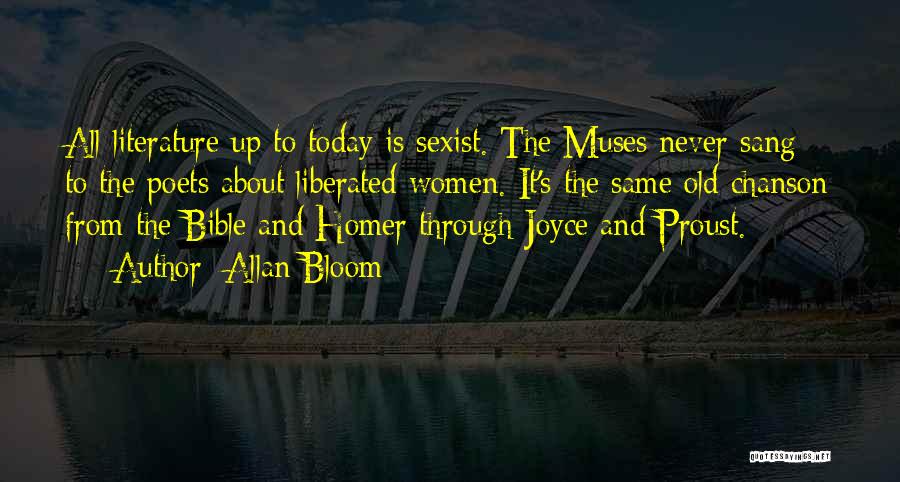Allan Bloom Quotes: All Literature Up To Today Is Sexist. The Muses Never Sang To The Poets About Liberated Women. It's The Same