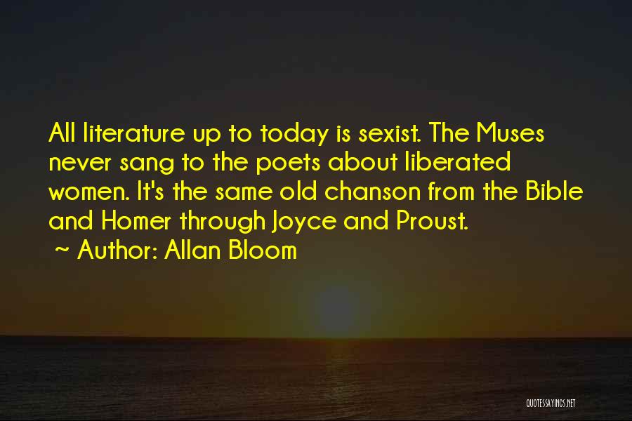 Allan Bloom Quotes: All Literature Up To Today Is Sexist. The Muses Never Sang To The Poets About Liberated Women. It's The Same