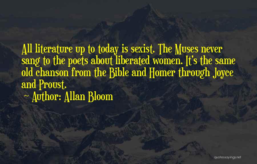 Allan Bloom Quotes: All Literature Up To Today Is Sexist. The Muses Never Sang To The Poets About Liberated Women. It's The Same
