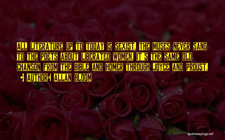 Allan Bloom Quotes: All Literature Up To Today Is Sexist. The Muses Never Sang To The Poets About Liberated Women. It's The Same