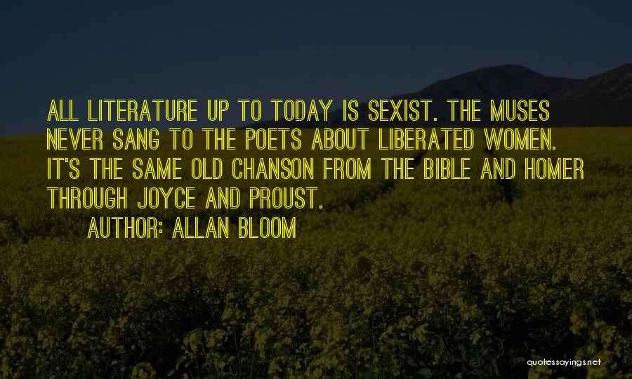 Allan Bloom Quotes: All Literature Up To Today Is Sexist. The Muses Never Sang To The Poets About Liberated Women. It's The Same
