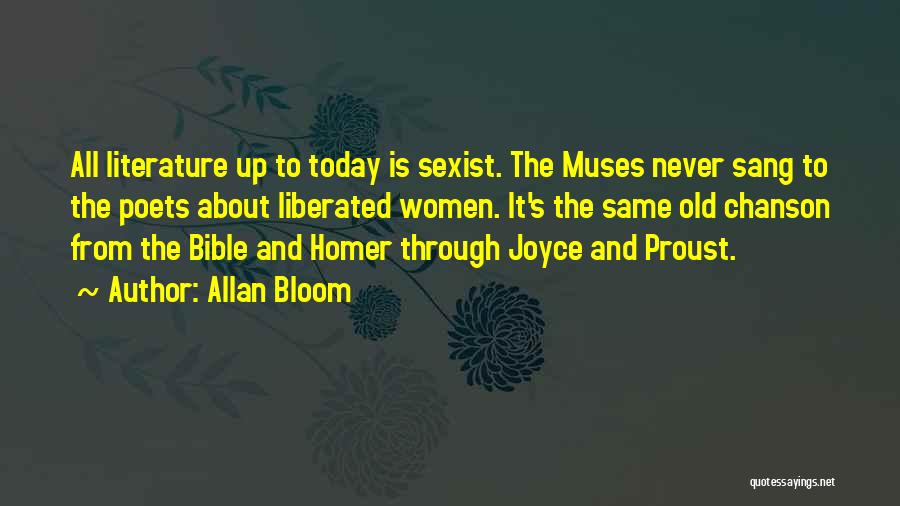 Allan Bloom Quotes: All Literature Up To Today Is Sexist. The Muses Never Sang To The Poets About Liberated Women. It's The Same