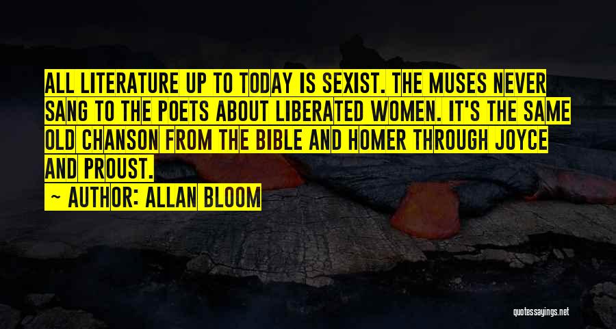 Allan Bloom Quotes: All Literature Up To Today Is Sexist. The Muses Never Sang To The Poets About Liberated Women. It's The Same