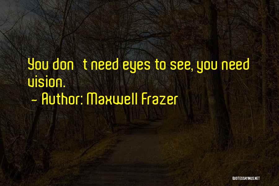 Maxwell Frazer Quotes: You Don't Need Eyes To See, You Need Vision.