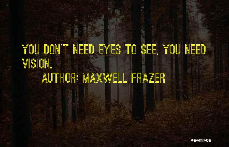 Maxwell Frazer Quotes: You Don't Need Eyes To See, You Need Vision.