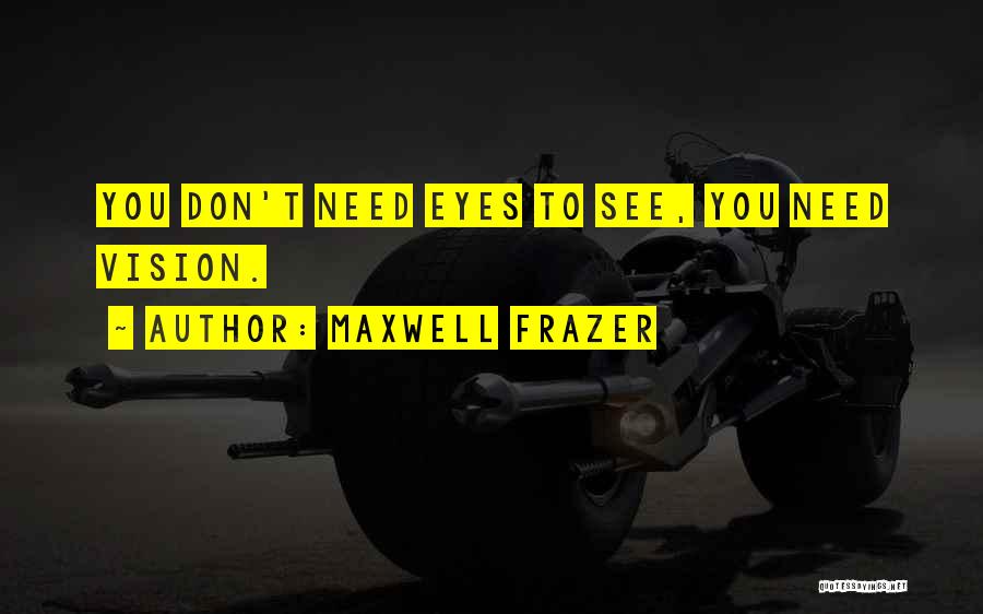 Maxwell Frazer Quotes: You Don't Need Eyes To See, You Need Vision.