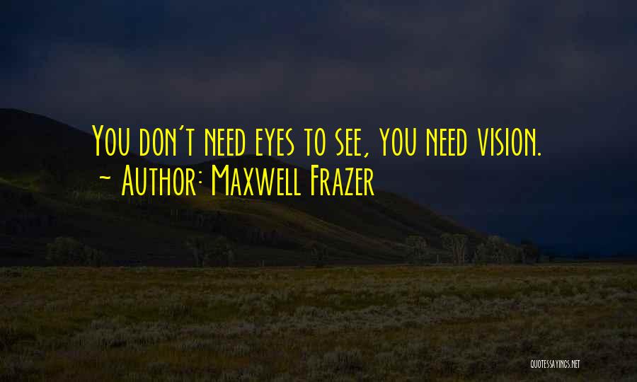 Maxwell Frazer Quotes: You Don't Need Eyes To See, You Need Vision.