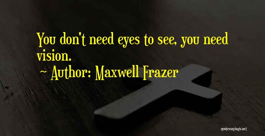 Maxwell Frazer Quotes: You Don't Need Eyes To See, You Need Vision.