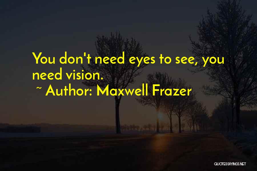 Maxwell Frazer Quotes: You Don't Need Eyes To See, You Need Vision.