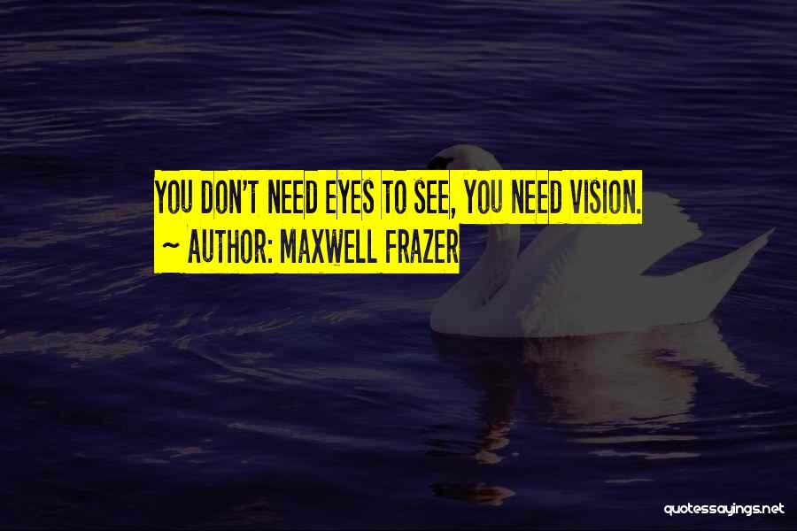 Maxwell Frazer Quotes: You Don't Need Eyes To See, You Need Vision.