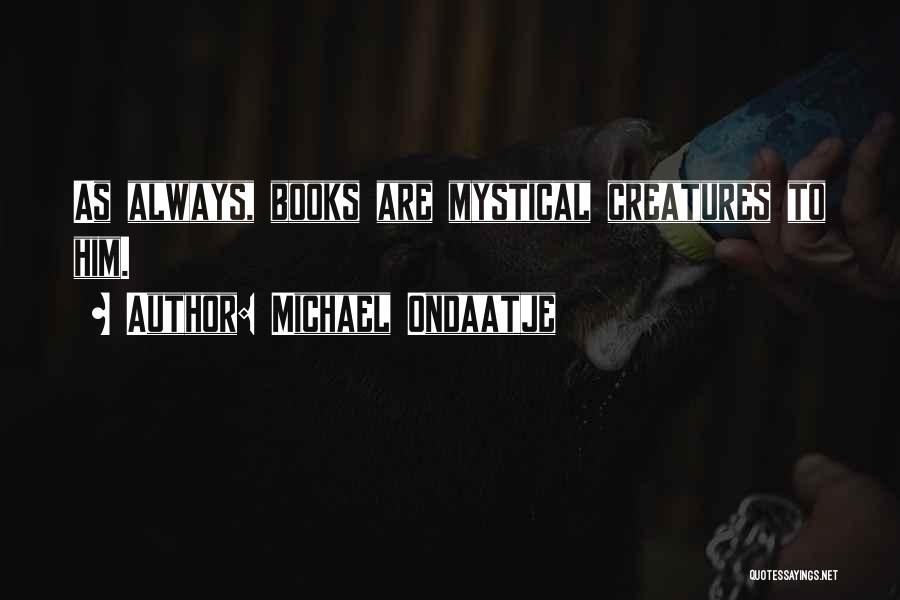 Michael Ondaatje Quotes: As Always, Books Are Mystical Creatures To Him.
