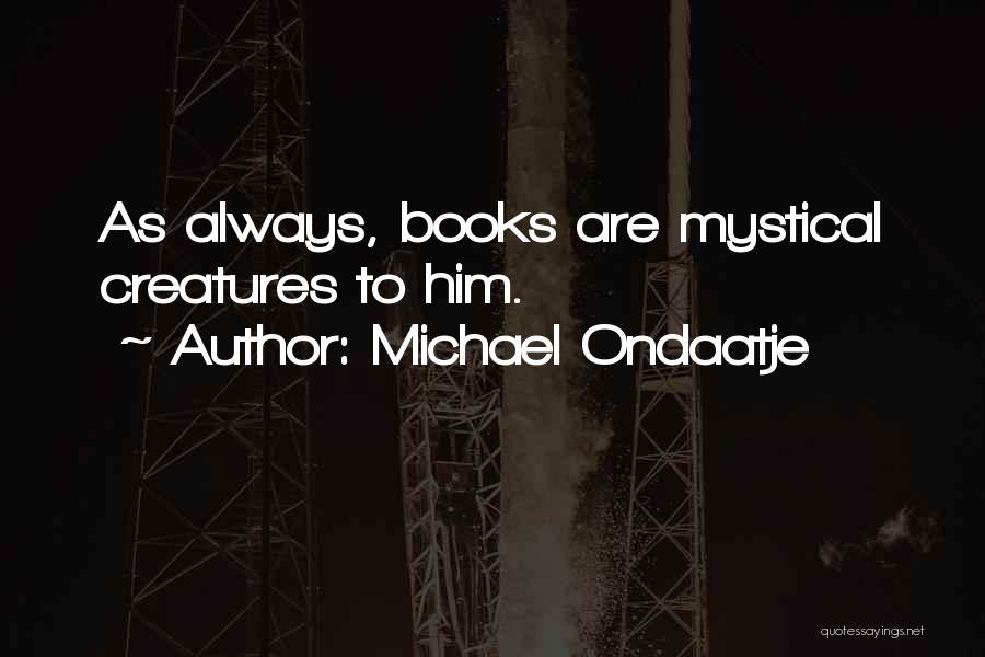 Michael Ondaatje Quotes: As Always, Books Are Mystical Creatures To Him.