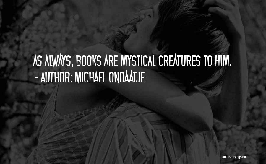 Michael Ondaatje Quotes: As Always, Books Are Mystical Creatures To Him.