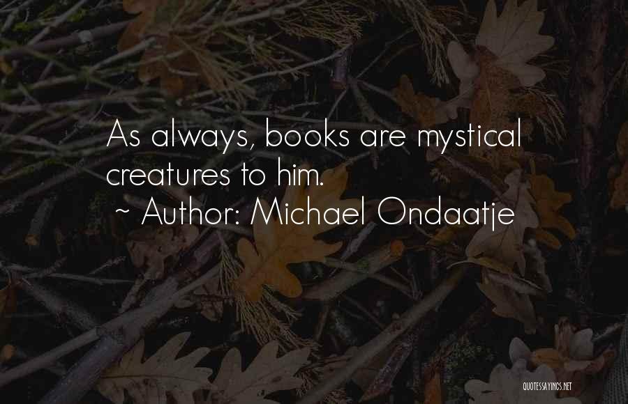 Michael Ondaatje Quotes: As Always, Books Are Mystical Creatures To Him.