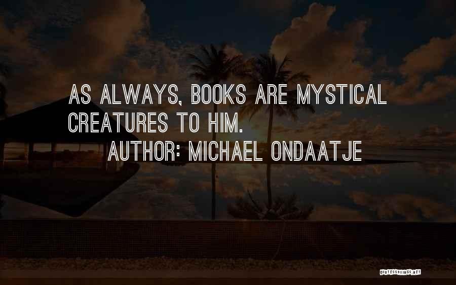 Michael Ondaatje Quotes: As Always, Books Are Mystical Creatures To Him.