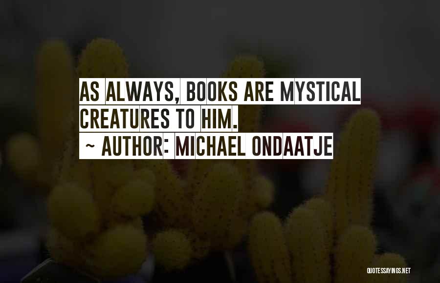 Michael Ondaatje Quotes: As Always, Books Are Mystical Creatures To Him.