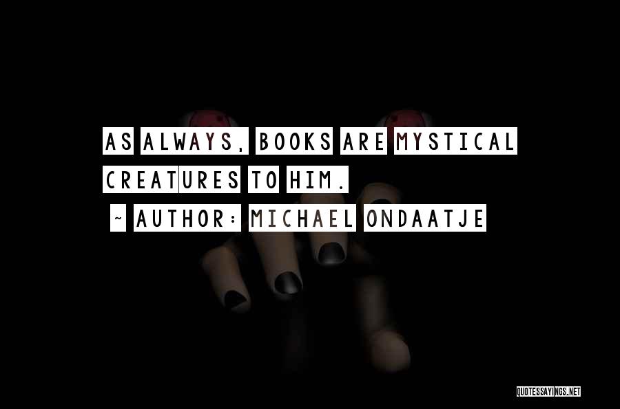 Michael Ondaatje Quotes: As Always, Books Are Mystical Creatures To Him.