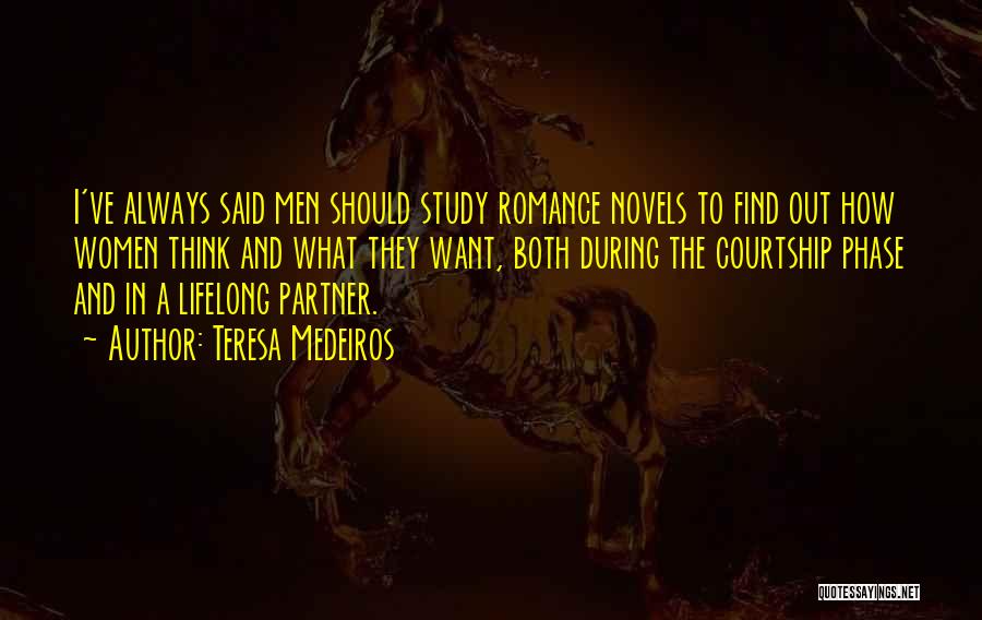 Teresa Medeiros Quotes: I've Always Said Men Should Study Romance Novels To Find Out How Women Think And What They Want, Both During