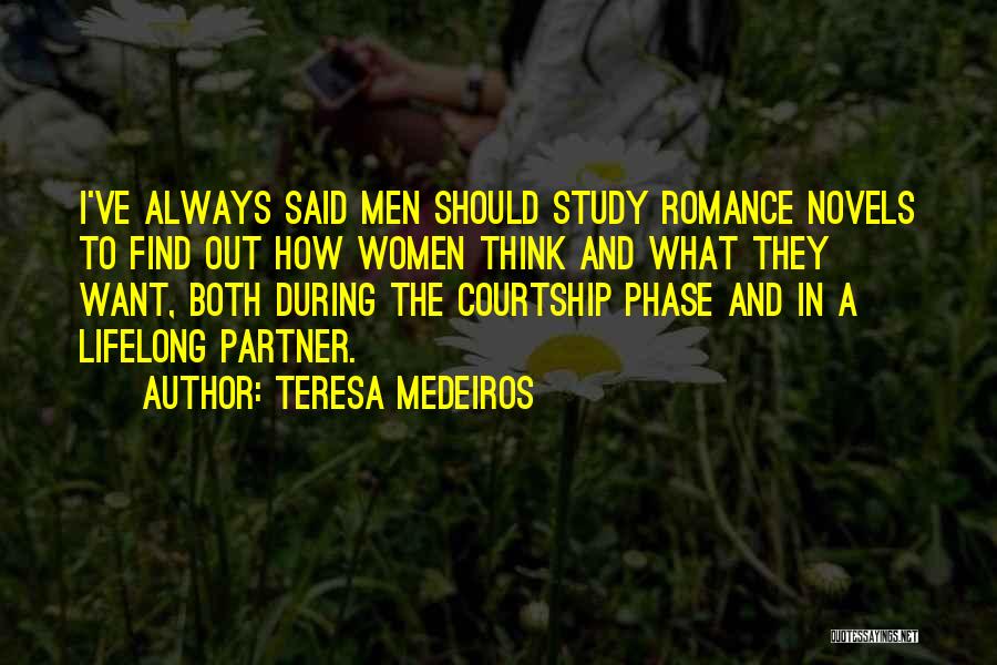 Teresa Medeiros Quotes: I've Always Said Men Should Study Romance Novels To Find Out How Women Think And What They Want, Both During